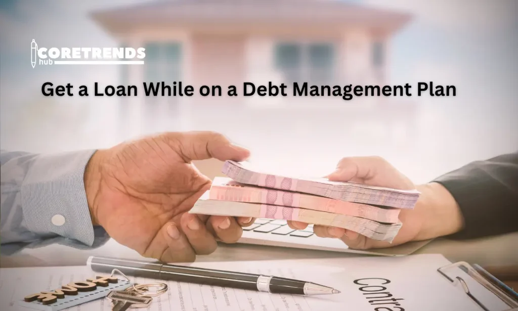 Can I Get a Loan While on a Debt Management Plan