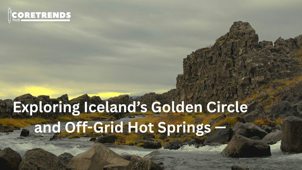 Exploring Iceland’s Golden Circle and Off-Grid Hot Springs
